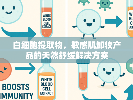 白细胞提取物，敏感肌卸妆产品的天然舒缓解决方案