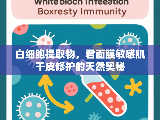 白细胞提取物，君面膜敏感肌干皮修护的天然奥秘