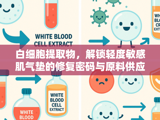 白细胞提取物，解锁轻度敏感肌气垫的修复密码与原料供应优势