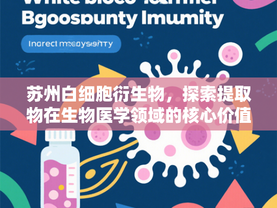 苏州白细胞衍生物，探索提取物在生物医学领域的核心价值与应用前景