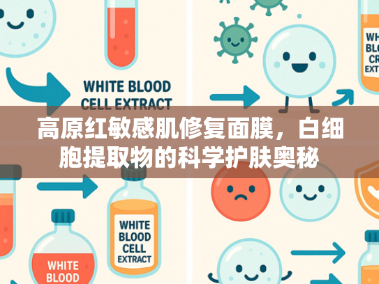 高原红敏感肌修复面膜，白细胞提取物的科学护肤奥秘