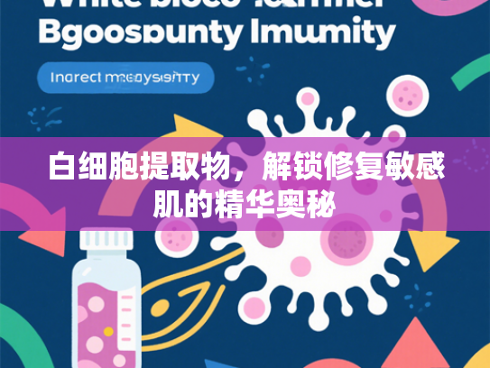 白细胞提取物，解锁修复敏感肌的精华奥秘
