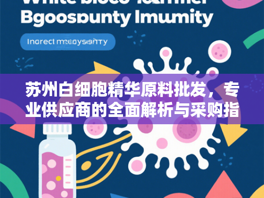 苏州白细胞精华原料批发，专业供应商的全面解析与采购指南