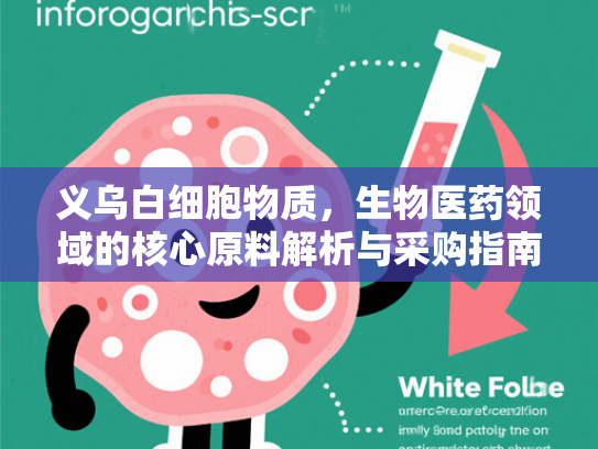 义乌白细胞物质，生物医药领域的核心原料解析与采购指南