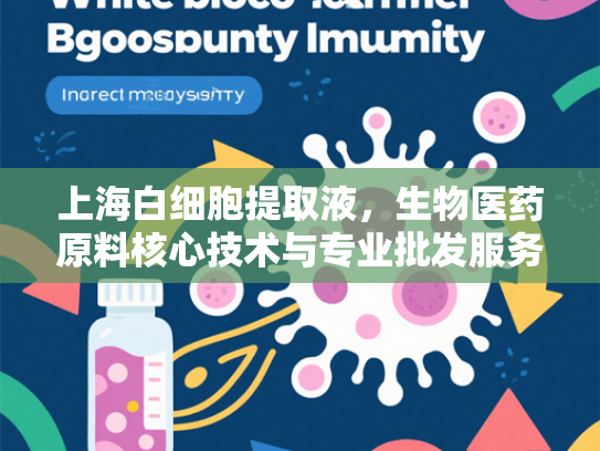 上海白细胞提取液，生物医药原料核心技术与专业批发服务解析