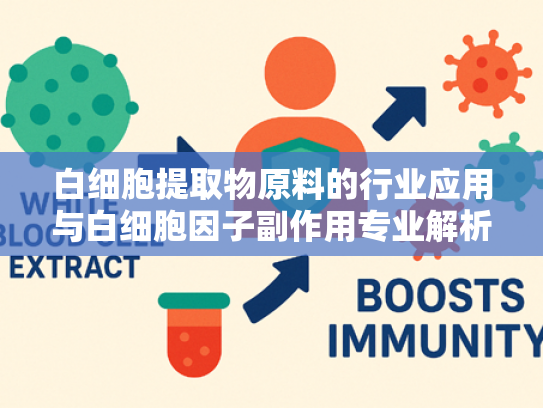 白细胞提取物原料的行业应用与白细胞因子副作用专业解析
