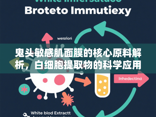 鬼头敏感肌面膜的核心原料解析，白细胞提取物的科学应用与批发优势