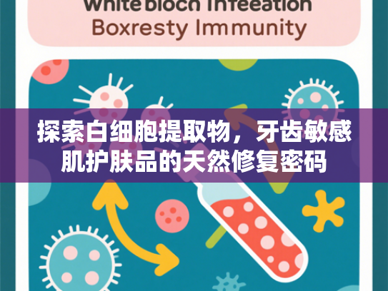 探索白细胞提取物，牙齿敏感肌护肤品的天然修复密码