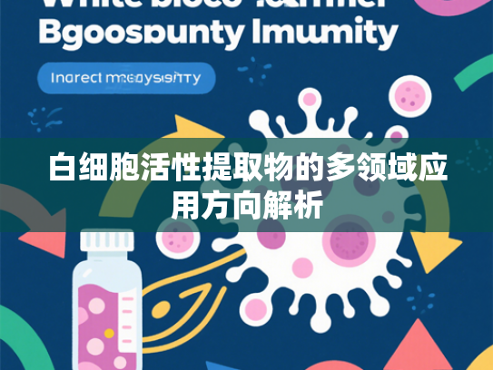 白细胞活性提取物的多领域应用方向解析