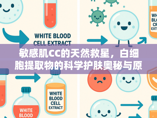 敏感肌CC的天然救星，白细胞提取物的科学护肤奥秘与原料优势解析