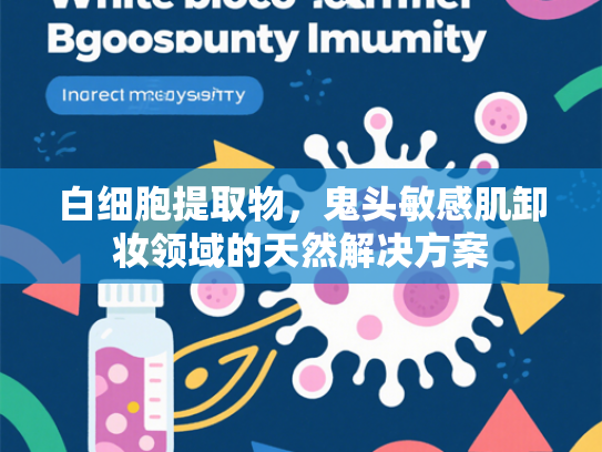 白细胞提取物，鬼头敏感肌卸妆领域的天然解决方案