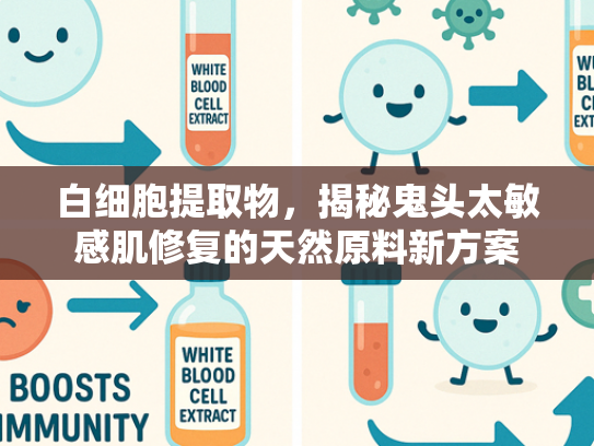 白细胞提取物，揭秘鬼头太敏感肌修复的天然原料新方案