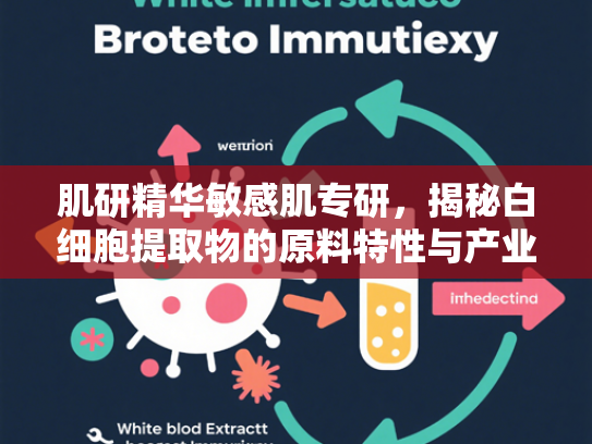 肌研精华敏感肌专研，揭秘白细胞提取物的原料特性与产业应用价值