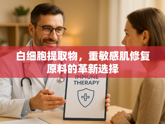 白细胞提取物，重敏感肌修复原料的革新选择