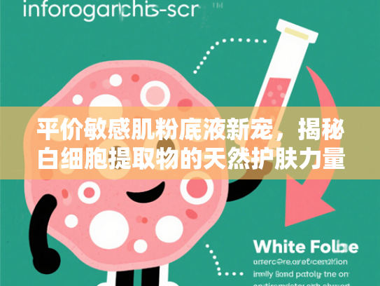 平价敏感肌粉底液新宠，揭秘白细胞提取物的天然护肤力量