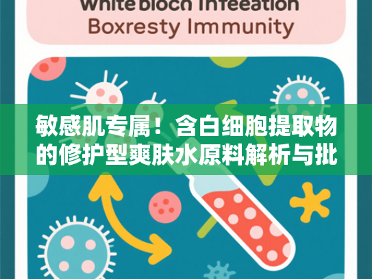 敏感肌专属！含白细胞提取物的修护型爽肤水原料解析与批发指南