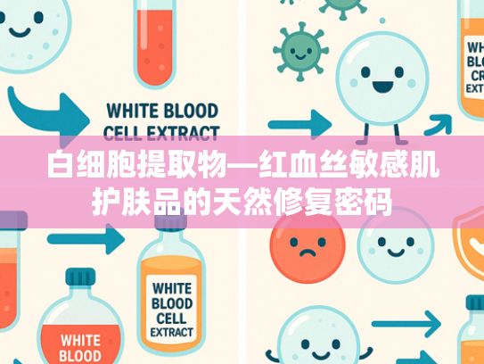 白细胞提取物—红血丝敏感肌护肤品的天然修复密码