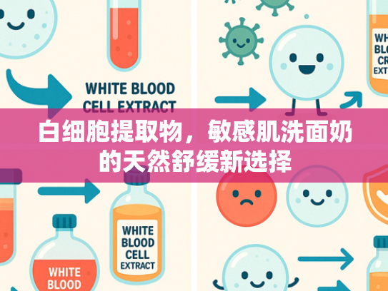 白细胞提取物，敏感肌洗面奶的天然舒缓新选择
