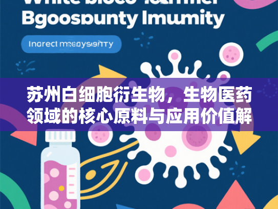 苏州白细胞衍生物，生物医药领域的核心原料与应用价值解析