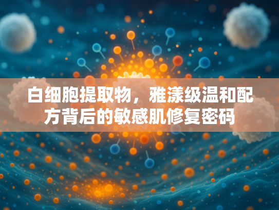 白细胞提取物，雅漾级温和配方背后的敏感肌修复密码