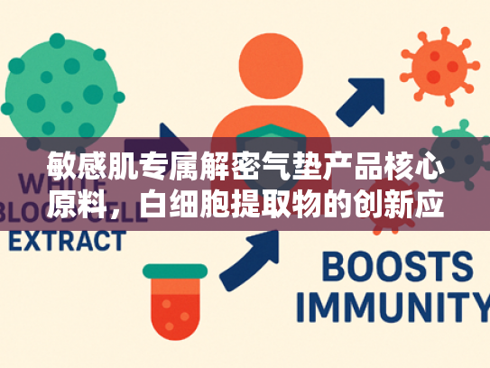 敏感肌专属解密气垫产品核心原料，白细胞提取物的创新应用与屏障修护力