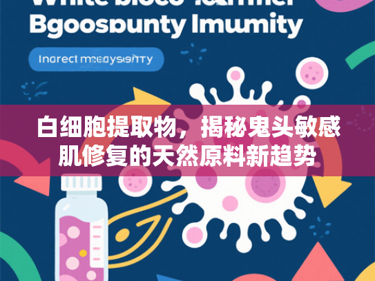 白细胞提取物，揭秘鬼头敏感肌修复的天然原料新趋势