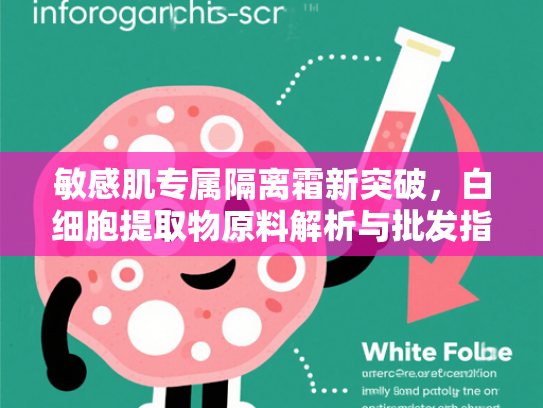 敏感肌专属隔离霜新突破，白细胞提取物原料解析与批发指南