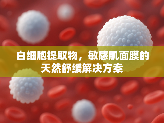 白细胞提取物，敏感肌面膜的天然舒缓解决方案