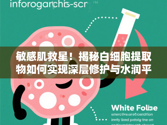 敏感肌救星！揭秘白细胞提取物如何实现深层修护与水润平衡