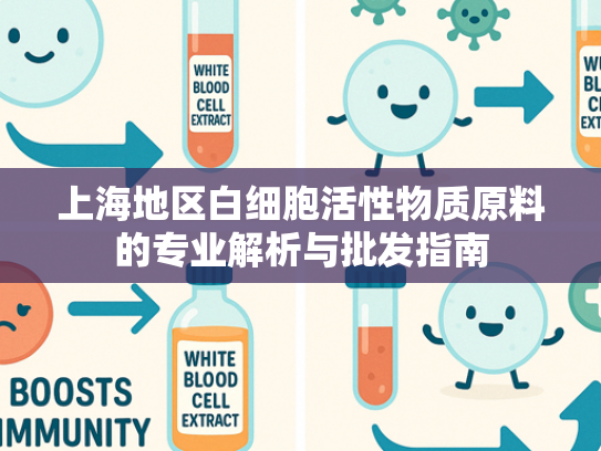 上海地区白细胞活性物质原料的专业解析与批发指南