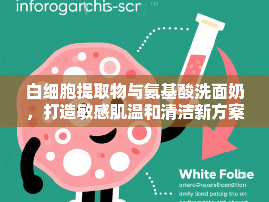 白细胞提取物与氨基酸洗面奶，打造敏感肌温和清洁新方案