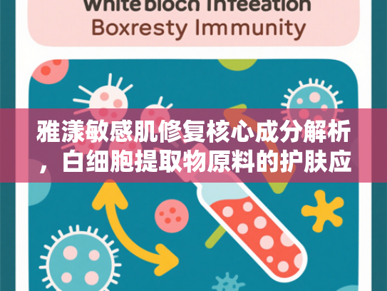 雅漾敏感肌修复核心成分解析，白细胞提取物原料的护肤应用与批发优势