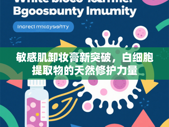 敏感肌卸妆膏新突破，白细胞提取物的天然修护力量
