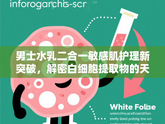 男士水乳二合一敏感肌护理新突破，解密白细胞提取物的天然修复力