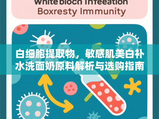 白细胞提取物，敏感肌美白补水洗面奶原料解析与选购指南