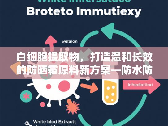 白细胞提取物，打造温和长效的防晒霜原料新方案—防水防汗与敏感肌护理的科技突破