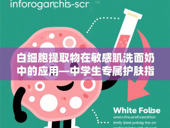 白细胞提取物在敏感肌洗面奶中的应用—中学生专属护肤指南