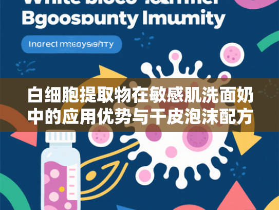 白细胞提取物在敏感肌洗面奶中的应用优势与干皮泡沫配方解析