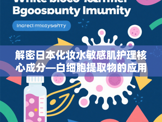 解密日本化妆水敏感肌护理核心成分—白细胞提取物的应用价值与原料优势