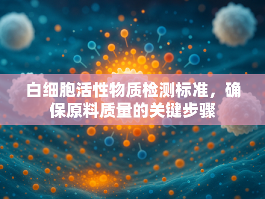 白细胞活性物质检测标准，确保原料质量的关键步骤