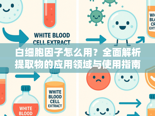 白细胞因子怎么用？全面解析提取物的应用领域与使用指南