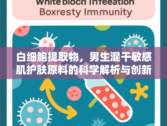 白细胞提取物，男生混干敏感肌护肤原料的科学解析与创新应用