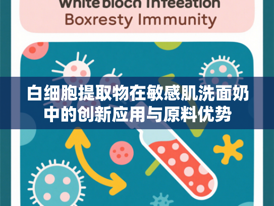 白细胞提取物在敏感肌洗面奶中的创新应用与原料优势
