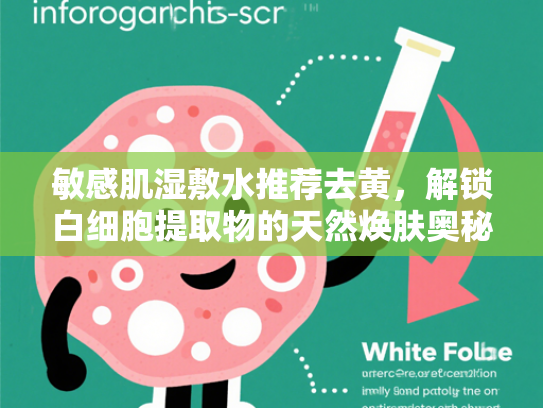 敏感肌湿敷水推荐去黄，解锁白细胞提取物的天然焕肤奥秘