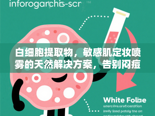白细胞提取物，敏感肌定妆喷雾的天然解决方案，告别闷痘困扰