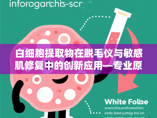白细胞提取物在脱毛仪与敏感肌修复中的创新应用—专业原料解析