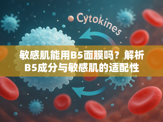 敏感肌能用B5面膜吗？解析B5成分与敏感肌的适配性