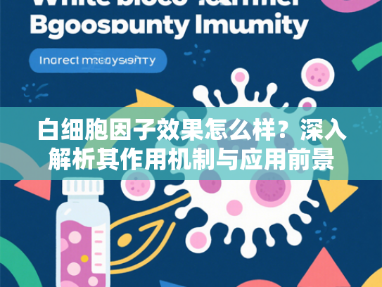 白细胞因子效果怎么样？深入解析其作用机制与应用前景