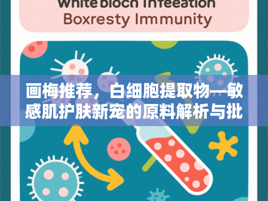 画梅推荐，白细胞提取物—敏感肌护肤新宠的原料解析与批发优势