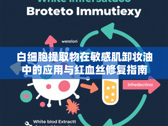 白细胞提取物在敏感肌卸妆油中的应用与红血丝修复指南